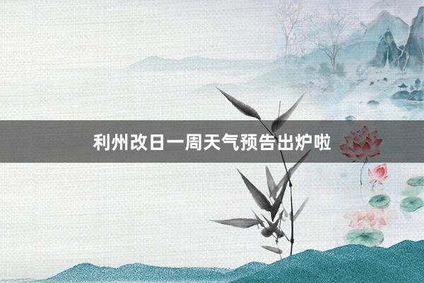 利州改日一周天气预告出炉啦